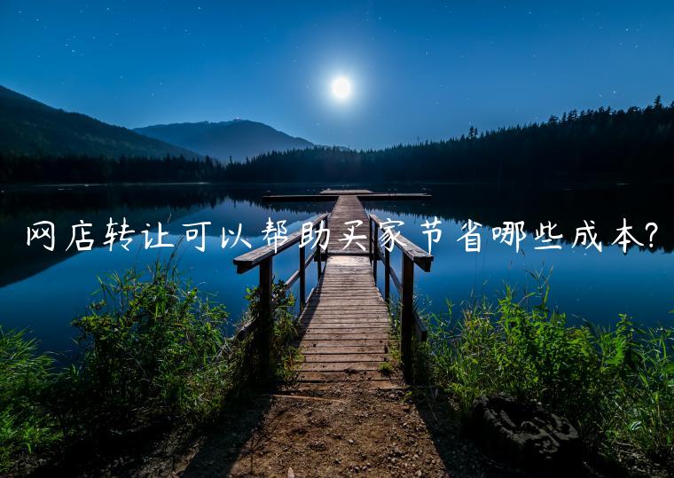 網(wǎng)店轉(zhuǎn)讓可以幫助買家節(jié)省哪些成本?